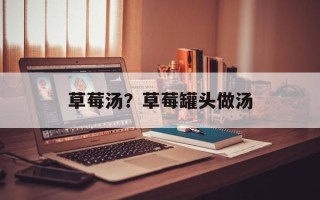 草莓汤？草莓罐头做汤