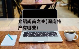介绍闽南之乡(闽南特产有哪些)