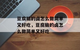 豆腐脑的卤怎么做简单又好吃，豆腐脑的卤怎么做简单又好吃