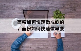 面粉如何快速做成吃的，面粉如何快速做早餐