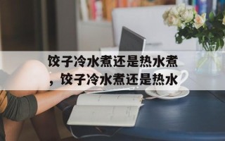 饺子冷水煮还是热水煮，饺子冷水煮还是热水