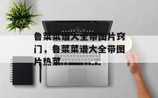 鲁菜菜谱大全带图片窍门，鲁菜菜谱大全带图片热菜