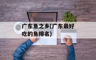 广东鱼之乡(广东最好吃的鱼排名)