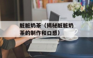 脏脏奶茶（揭秘脏脏奶茶的制作和口感）