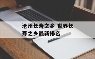 沧州长寿之乡 世界长寿之乡最新排名
