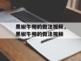 黑椒牛柳的做法视频，黑椒牛柳的做法视频