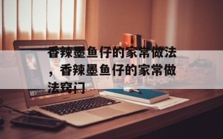 香辣墨鱼仔的家常做法，香辣墨鱼仔的家常做法窍门