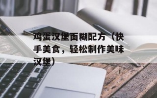 鸡蛋汉堡面糊配方（快手美食，轻松制作美味汉堡）