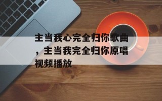 主当我心完全归你歌曲，主当我完全归你原唱视频播放