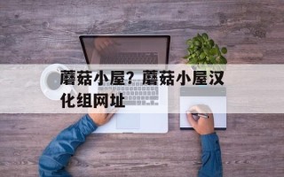 蘑菇小屋？蘑菇小屋汉化组网址