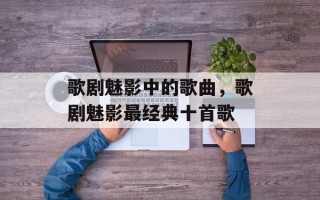歌剧魅影中的歌曲，歌剧魅影最经典十首歌