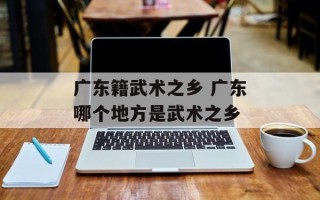 广东籍武术之乡 广东哪个地方是武术之乡