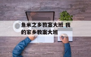 鱼米之乡教案大班 我的家乡教案大班