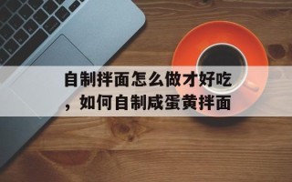 自制拌面怎么做才好吃，如何自制咸蛋黄拌面