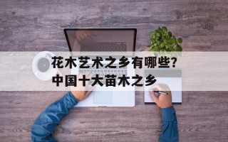 花木艺术之乡有哪些？中国十大苗木之乡