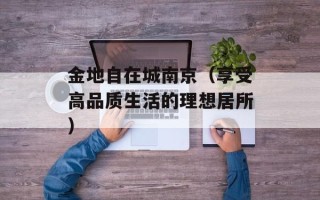金地自在城南京（享受高品质生活的理想居所）