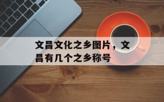 文昌文化之乡图片，文昌有几个之乡称号