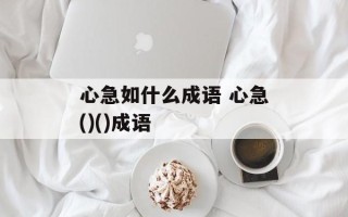 心急如什么成语 心急()()成语