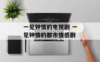 一见钟情的电视剧 一见钟情的都市情感剧