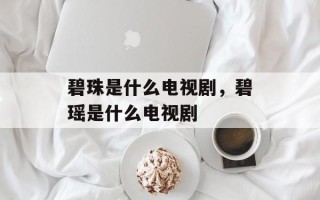碧珠是什么电视剧，碧瑶是什么电视剧