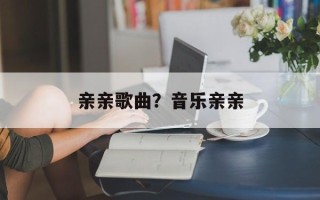 亲亲歌曲？音乐亲亲