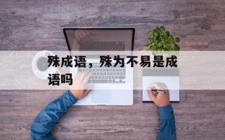 殊成语，殊为不易是成语吗