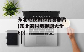 东北电视剧农村喜剧片(东北农村电视剧大全60)