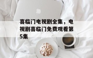 喜临门电视剧全集，电视剧喜临门免费观看第5集