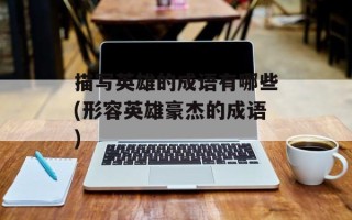描写英雄的成语有哪些(形容英雄豪杰的成语)
