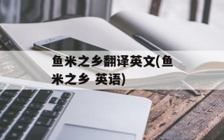 鱼米之乡翻译英文(鱼米之乡 英语)