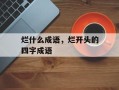 烂什么成语，烂开头的四字成语