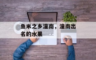 鱼米之乡潼南，潼南出名的水果