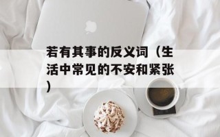 若有其事的反义词（生活中常见的不安和紧张）