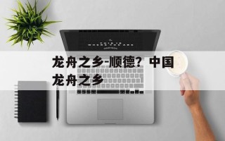 龙舟之乡-顺德？中国龙舟之乡