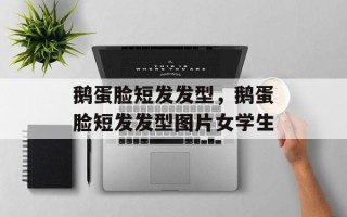 鹅蛋脸短发发型，鹅蛋脸短发发型图片女学生