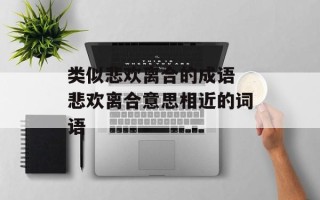 类似悲欢离合的成语 悲欢离合意思相近的词语