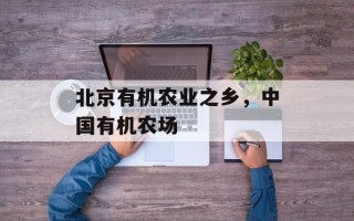 北京有机农业之乡，中国有机农场
