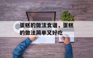 蛋糕的做法食谱，蛋糕的做法简单又好吃