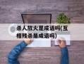 杀人放火是成语吗(互相残杀是成语吗)