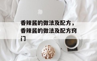 香辣酱的做法及配方，香辣酱的做法及配方窍门