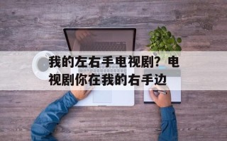 我的左右手电视剧？电视剧你在我的右手边