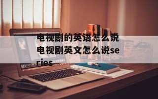 电视剧的英语怎么说 电视剧英文怎么说series