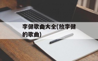 李健歌曲大全(放李健的歌曲)