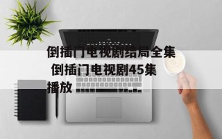 倒插门电视剧结局全集 倒插门电视剧45集播放