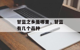 甘蓝之乡是哪里，甘蓝有几个品种