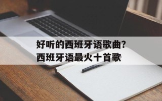 好听的西班牙语歌曲？西班牙语最火十首歌