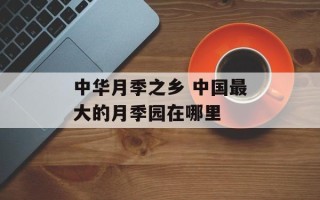 中华月季之乡 中国最大的月季园在哪里