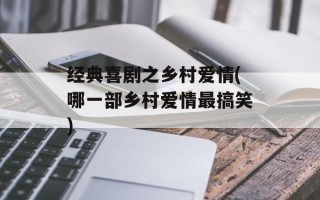 经典喜剧之乡村爱情(哪一部乡村爱情最搞笑)