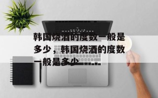 韩国烧酒的度数一般是多少，韩国烧酒的度数一般是多少