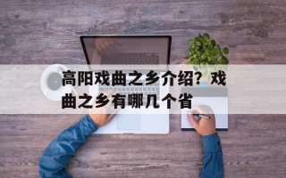 高阳戏曲之乡介绍？戏曲之乡有哪几个省
